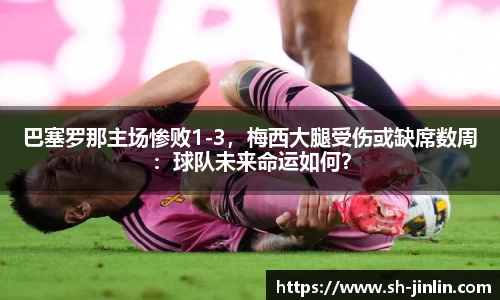 巴塞罗那主场惨败1-3，梅西大腿受伤或缺席数周：球队未来命运如何？