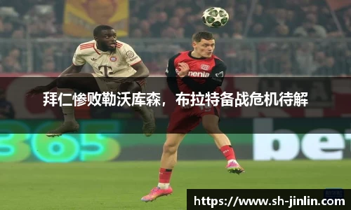 拜仁惨败勒沃库森，布拉特备战危机待解