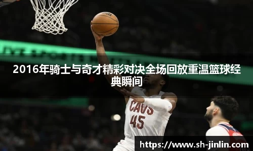 2016年骑士与奇才精彩对决全场回放重温篮球经典瞬间