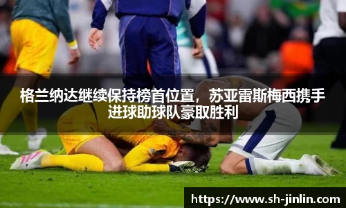 格兰纳达继续保持榜首位置，苏亚雷斯梅西携手进球助球队豪取胜利