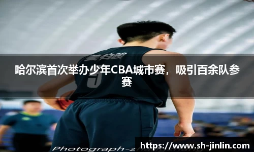 哈尔滨首次举办少年CBA城市赛，吸引百余队参赛