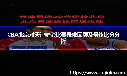 CBA北京对天津精彩比赛录像回顾及最终比分分析