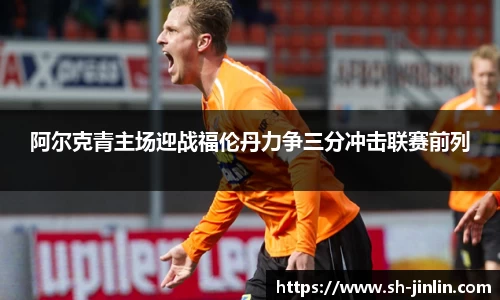 阿尔克青主场迎战福伦丹力争三分冲击联赛前列