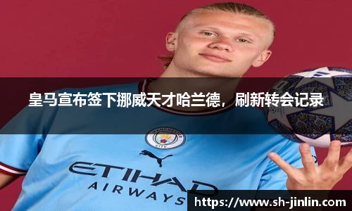 皇马宣布签下挪威天才哈兰德，刷新转会记录