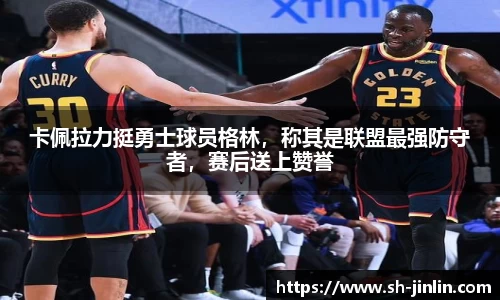 卡佩拉力挺勇士球员格林，称其是联盟最强防守者，赛后送上赞誉