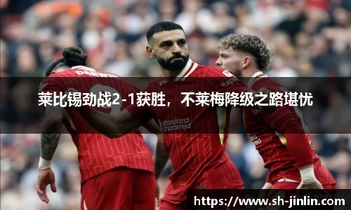 莱比锡劲战2-1获胜，不莱梅降级之路堪忧